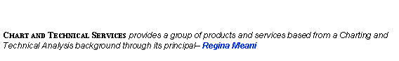 Text Box: Chart and Technical Services provides a group of products and services based from a Charting and Technical Analysis background through its principal� Regina Meani