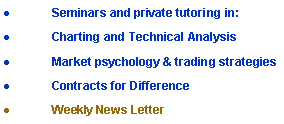 Text Box: Seminars and private tutoring in:Charting and Technical AnalysisMarket psychology & trading strategiesContracts for DifferenceWeekly News Letter